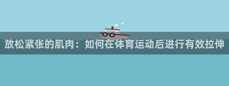 雨燕直播网：放松紧张的肌肉：如何在体育运动后进行有效拉伸