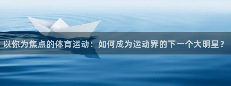 雨燕篮球直播nba在线直播：以你为焦点的体育运动：如何成为运动界的下一个大明星？