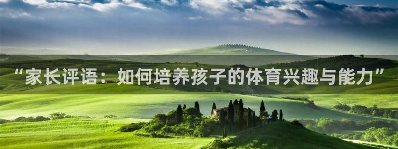 雨燕360体育nba季前赛：“家长评语：如何培养孩子的体育兴趣与能力”